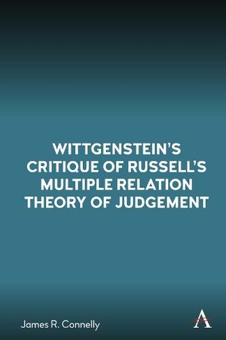 Wittgenstein's Critique of Russell's Multiple Relation Theory of Judgement: (Anthem Studies in Wittgenstein)