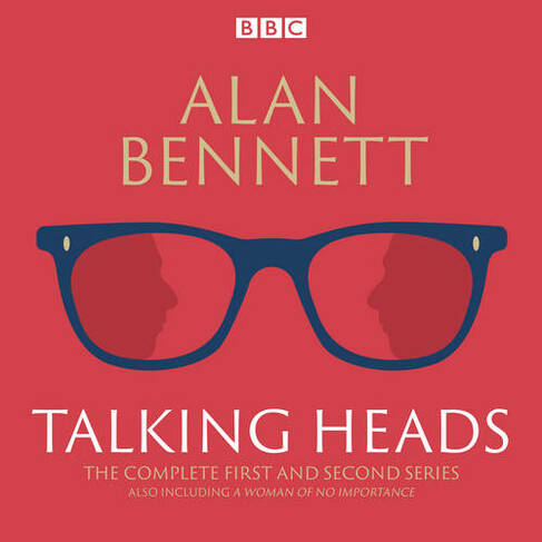 The Complete Talking Heads: The classic BBC Radio 4 monologues plus A Woman of No Importance (Unabridged edition)