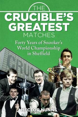 The Crucible's Greatest Matches: Forty Years of Snooker's World Championship in Sheffield