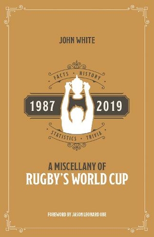 A Miscellany of Rugby's World Cup: Facts, History, Statistics and Trivia 1987-2019 (Miscellany)