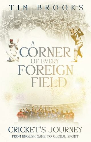 A Corner of Every Foreign Field: Cricket's Journey from English Game to Global Sport