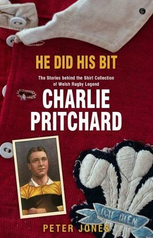 He Did his Bit - Stories Behind the Shirt Collection of Welsh Rugby Legend Charlie Pritchard, The