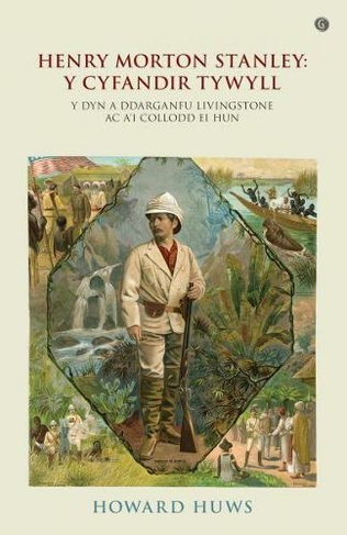 Henry Morton Stanley - Y Cyfandir Tywyll - Y Cymro a Ddarganfu Livingstone