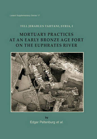 Tell Jerablus Tahtani, Syria, I: Mortuary Practices at an Early Bronze Age Fort on the Euphrates River (Levant Supplementary Series 17)