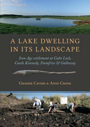 A Lake Dwelling in Its Landscape: Iron Age settlement at Cults Loch, Castle Kennedy, Dumfries & Galloway