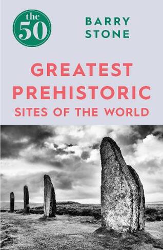 The 50 Greatest Prehistoric Sites of the World: (The 50)