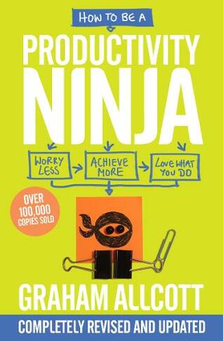 How to be a Productivity Ninja UPDATED EDITION: Worry Less, Achieve More and Love What You Do (Productivity Ninja)