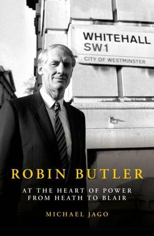 Robin Butler: At the Heart of Power from Heath to Blair