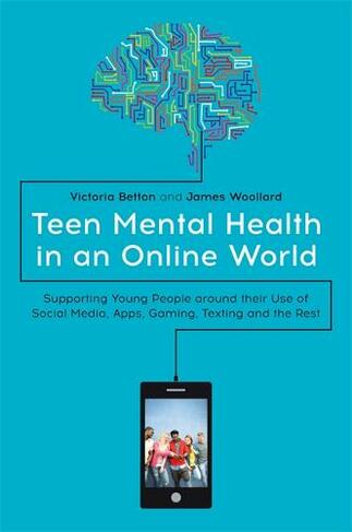 Teen Mental Health in an Online World: Supporting Young People around their Use of Social Media, Apps, Gaming, Texting and the Rest