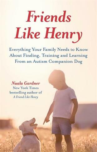 Friends like Henry: Everything Your Family Needs to Know About Finding, Training and Learning from an Autism Companion Dog