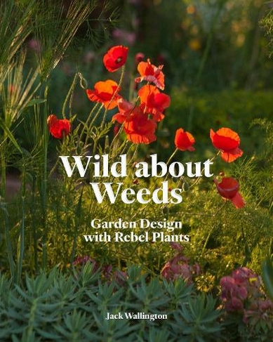 Wild about Weeds: Garden Design with Rebel Plants
