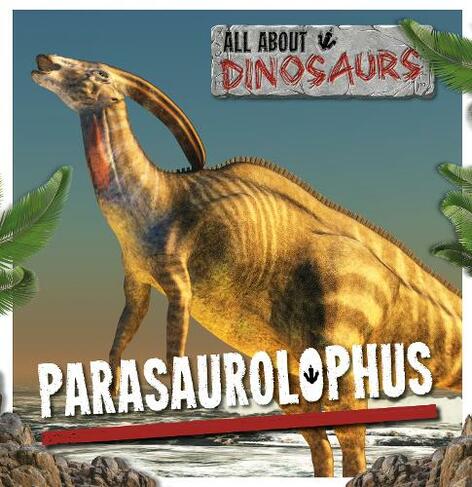 Parasaurolophus: (All About Dinosaurs)