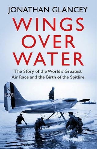 Wings Over Water: The Story of the World's Greatest Air Race and the Birth of the Spitfire (Main)