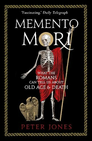 Memento Mori: What the Romans Can Tell Us About Old Age and Death (Classic Civilisations Main)