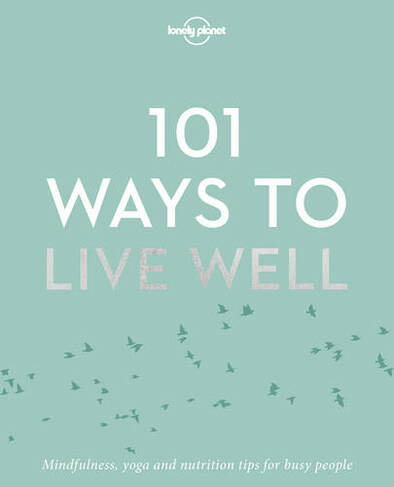Lonely Planet 101 Ways to Live Well: (Lonely Planet)