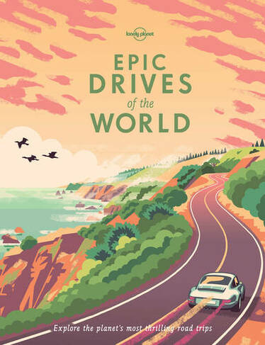 Lonely Planet Epic Drives of the World: (Epic)
