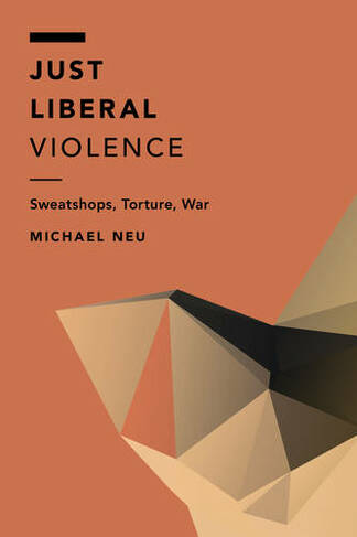 Just Liberal Violence: Sweatshops, Torture, War (Off the Fence: Morality, Politics and Society)