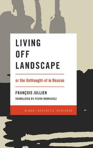 Living Off Landscape: or the Unthought-of in Reason (Global Aesthetic Research)
