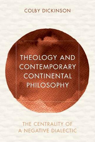 Theology and Contemporary Continental Philosophy: The Centrality of a Negative Dialectic (Reframing Continental Philosophy of Religion)