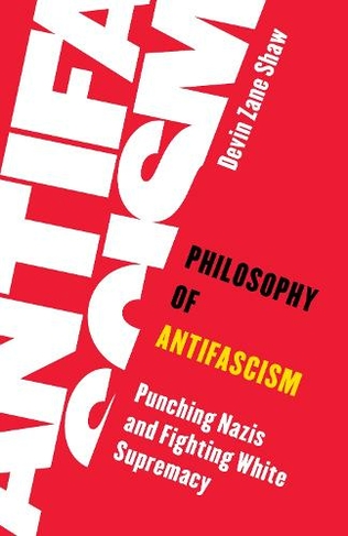 Philosophy of Antifascism: Punching Nazis and Fighting White Supremacy (Living Existentialism)