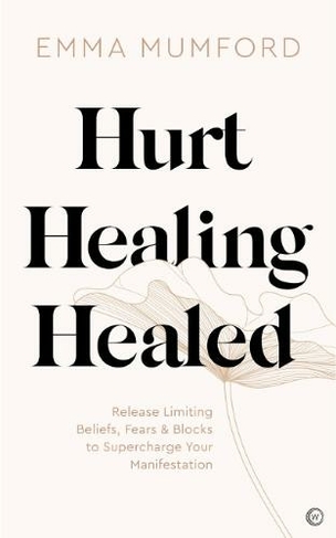 Hurt, Healing, Healed: Release Limiting Beliefs, Fears & Blocks to Supercharge Your Manifestation (0th New edition)