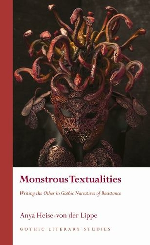 Monstrous Textualities: Writing the Other in Gothic Narratives of Resistance (Gothic Literary Studies)