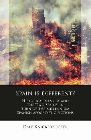 Spain is different?: Historical memory and the 'Two Spains' in turn-of-the-millennium Spanish apocalyptic fictions (Iberian and Latin American Studies)