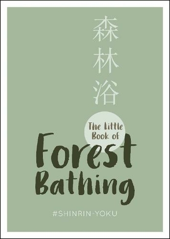 The Little Book of Forest Bathing: Find Peace and Happiness with the Healing Power of Trees