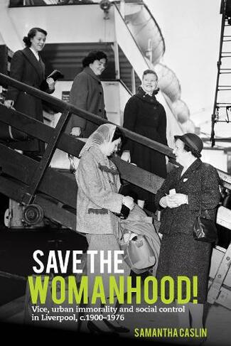 Save the Womanhood!: Vice, urban immorality and social control in Liverpool, c. 1900-1976