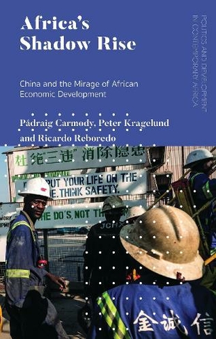 Africa's Shadow Rise: China and the Mirage of African Economic Development (Politics and Development in Contemporary Africa)