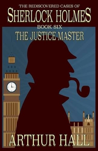 The Justice Master: The Rediscovered Cases of Sherlock Holmes Book 6 (Rediscovered Cases of Sherlock Holmes 6)