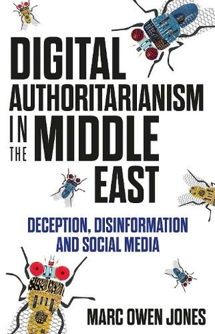 Digital Authoritarianism in the Middle East: Deception, Disinformation and Social Media