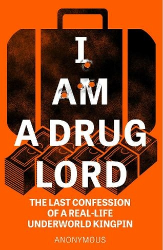 I Am a Drug Lord: The Last Confession of a Real-Life Underworld Kingpin