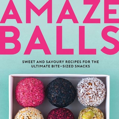 Amaze-Balls: Sweet and Savoury Recipes for Energy Balls and Healthy Bite-Sized Snacks