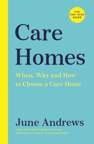 Care Homes: The One-Stop Guide: When, Why and How to Choose a Care Home (One Stop Guides Main)