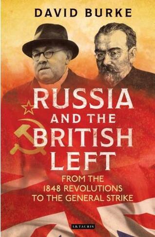 Russia and the British Left: From the 1848 Revolutions to the General Strike