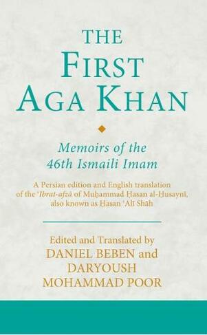 The First Aga Khan: Memoirs of the 46th Ismaili Imam: A Persian Edition and English Translation of Hasan 'Ali Shah's Tarkha-i 'ibrat-afza (Ismaili Texts and Translations)