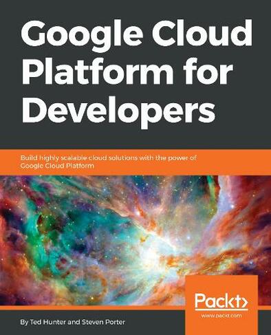 Google Cloud Platform for Developers: Build highly scalable cloud solutions with the power of Google Cloud Platform