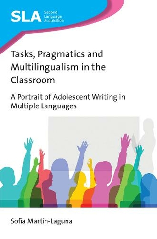 Tasks, Pragmatics and Multilingualism in the Classroom: A Portrait of Adolescent Writing in Multiple Languages (Second Language Acquisition)
