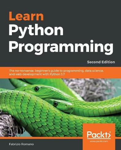 Learn Python Programming: The no-nonsense, beginner's guide to programming, data science, and web development with Python 3.7 (2nd Revised edition)