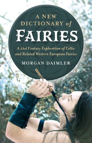 New Dictionary of Fairies, A: A 21st Century Exploration of Celtic and Related Western European Fairies