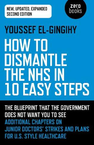 How to Dismantle the NHS in 10 Easy Steps (second edition): The blueprint that the government does not want you to see