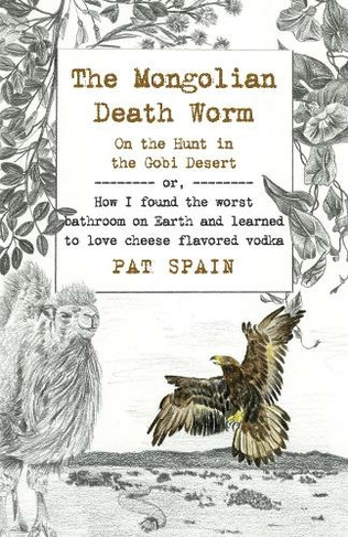 Mongolian Death Worm, The: On the Hunt in the Gobi Desert: or, How I found the worst bathroom on Earth and learned to love cheese flavored vodka
