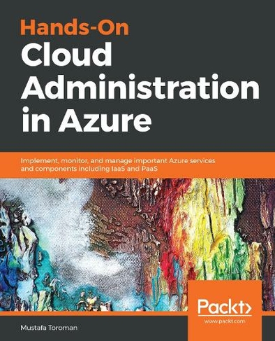 Hands-On Cloud Administration in Azure: Implement, monitor, and manage important Azure services and components including IaaS and PaaS