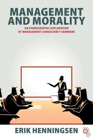 Management and Morality: An Ethnographic Exploration of Management Consultancy Seminars (Anthropology at Work)