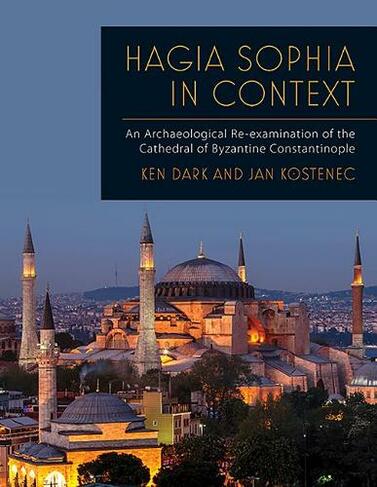 Hagia Sophia in Context: An Archaeological Re-examination of the Cathedral of Byzantine Constantinople