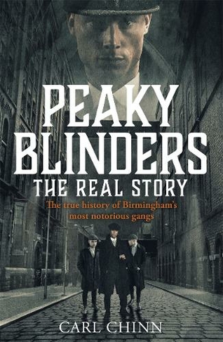 Peaky Blinders - The Real Story of Birmingham's most notorious gangs: The No. 1 Sunday Times Bestseller