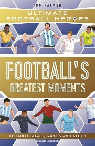 Football's Greatest Moments (Ultimate Football Heroes - The No.1 football series): Collect Them All!: (Ultimate Football Heroes)