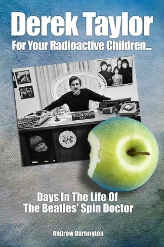 Derek Taylor: For Your Radioactive Children...: Days in the Life of The Beatles' Spin Doctor