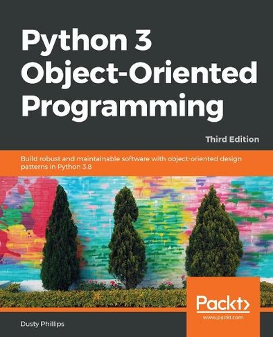 Python 3 Object-Oriented Programming: Build robust and maintainable software with object-oriented design patterns in Python 3.8, 3rd Edition (3rd Revised edition)